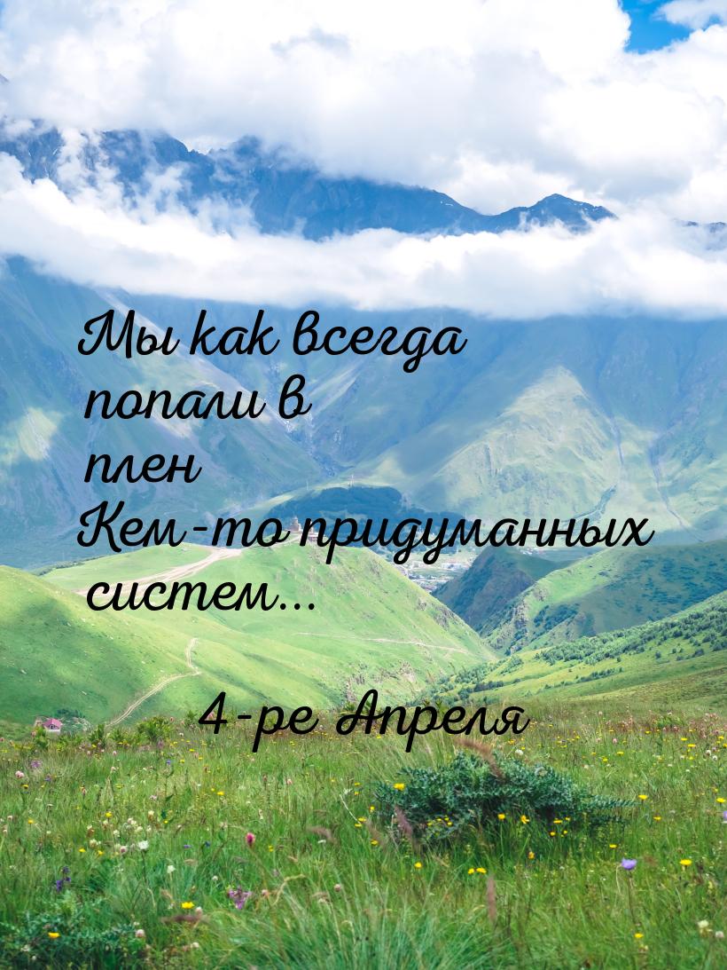 Мы как всегда попали в плен Кем-то придуманных систем...