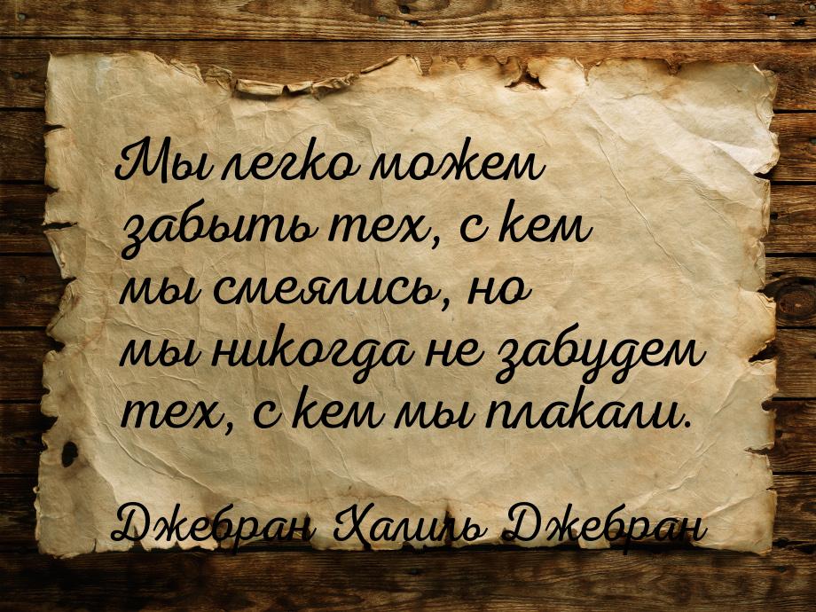 Мы легко можем забыть тех, с кем мы смеялись, но мы никогда не забудем тех, с кем мы плака