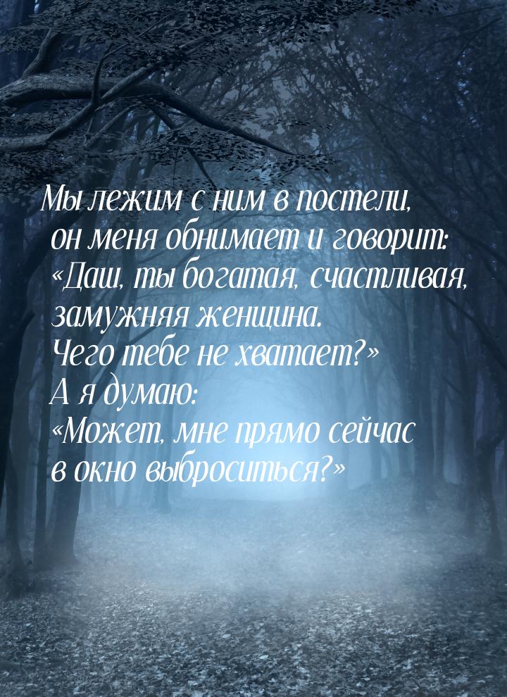 Мы лежим с ним в постели, он меня обнимает и говорит: Даш, ты богатая, счастливая, 