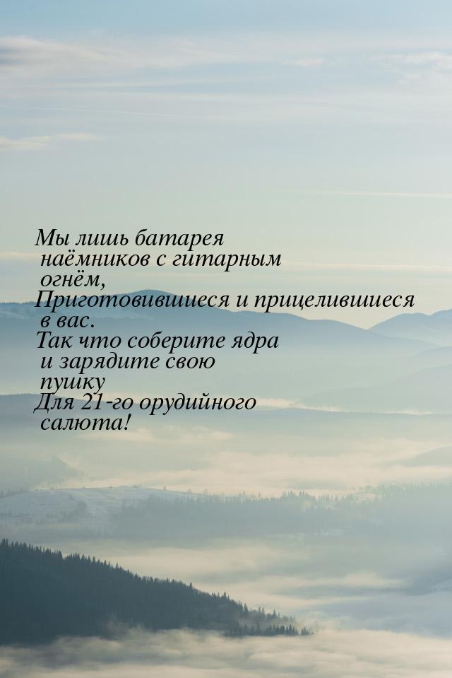 Мы лишь батарея наёмников с гитарным огнём, Приготовившиеся и прицелившиеся в вас. Так что