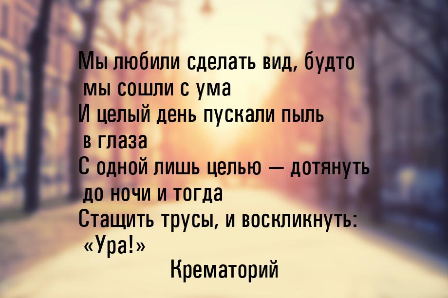 Мы любили сделать вид, будто мы сошли с ума И целый день пускали пыль в глаза С одной лишь