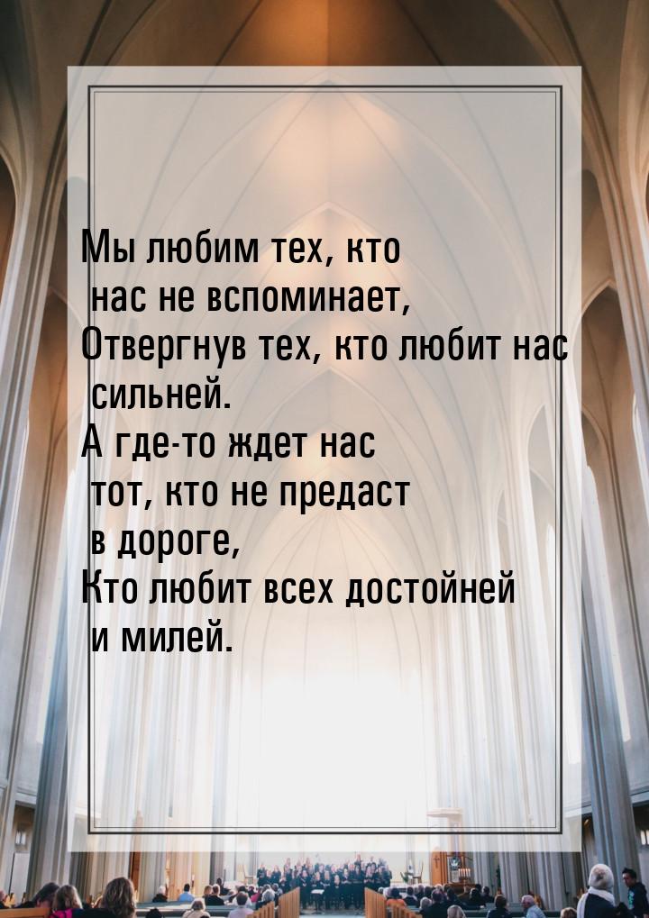 Мы любим тех, кто нас не вспоминает, Отвергнув тех, кто любит нас сильней. А где-то ждет н