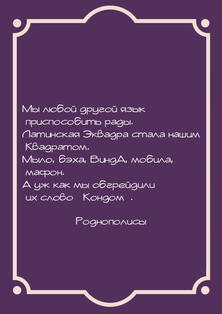 Мы любой другой язык приспособить рады. Латинская Эквадра стала нашим Квадратом. Мыло, бэх