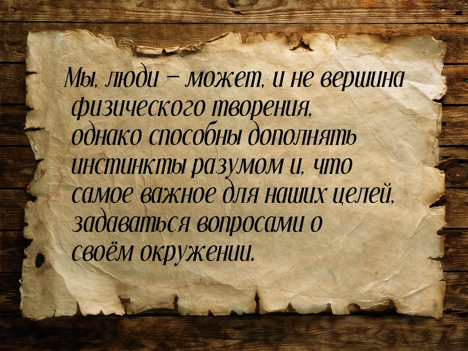 Мы, люди — может, и не вершина физического творения, однако способны дополнять инстинкты р