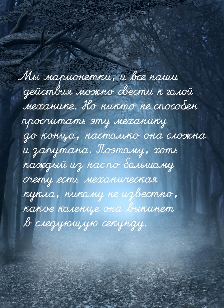 Мы марионетки, и все наши действия можно свести к голой механике. Но никто не способен про