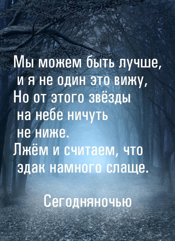 Мы можем быть лучше, и я не один это вижу, Но от этого звёзды на небе ничуть не ниже. Лжём