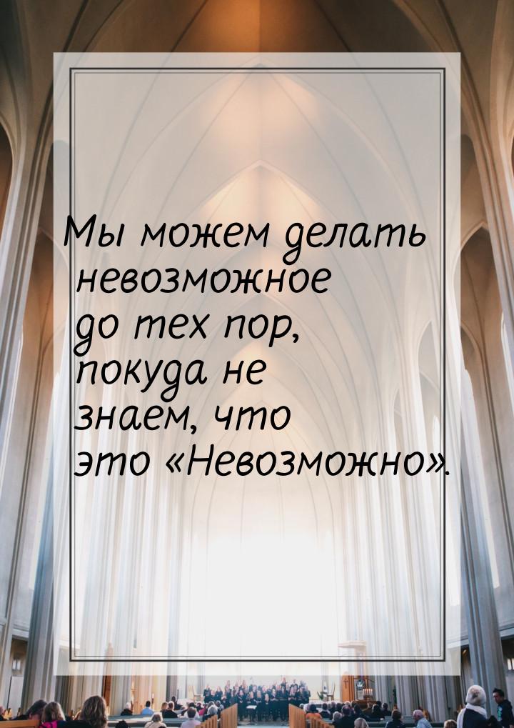 Мы можем делать невозможное до тех пор, покуда не знаем, что это «Невозможно».