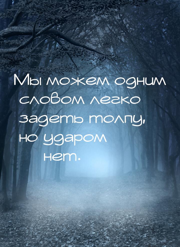 Мы можем одним словом легко задеть толпу, но ударом   нет.