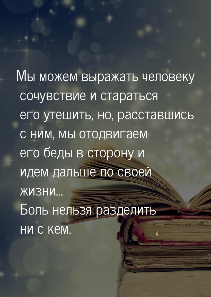 Мы можем выражать человеку сочувствие и стараться его утешить, но, расставшись с ним, мы о