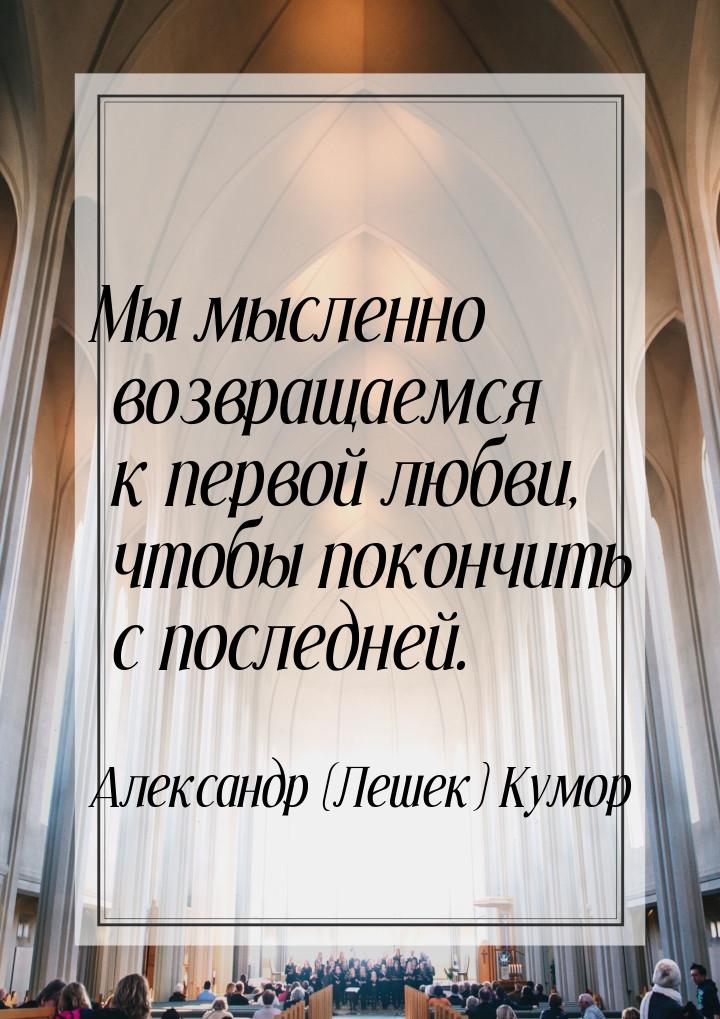 Мы мысленно возвращаемся к первой любви, чтобы покончить с последней.