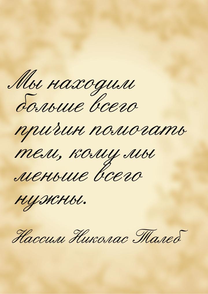 Мы находим больше всего причин помогать тем, кому мы меньше всего нужны.