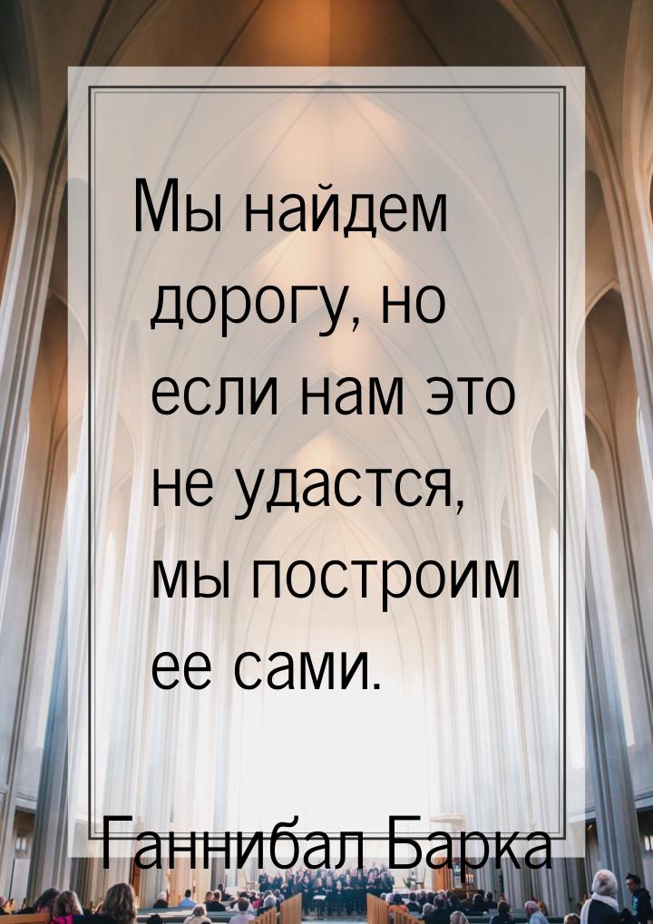 Мы найдем дорогу, но если нам это не удастся, мы построим ее сами.