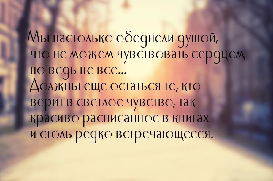 Мы настолько обеднели душой, что не можем чувствовать сердцем, но ведь не все... Должны ещ