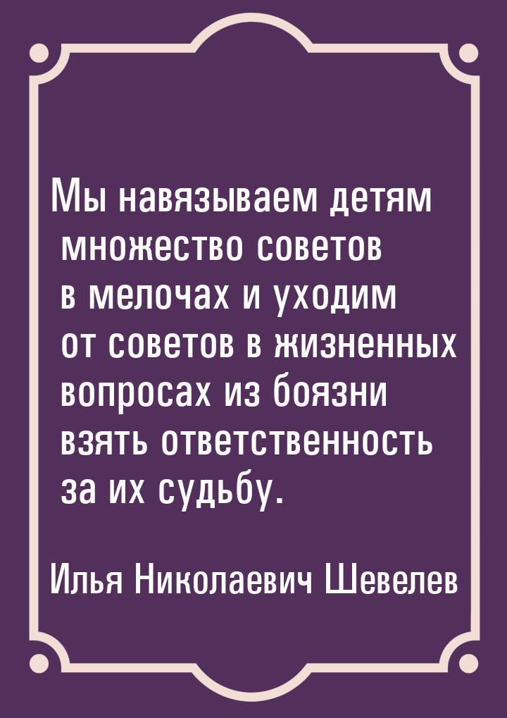 Мы навязываем детям множество советов в мелочах и уходим от советов в жизненных вопросах и