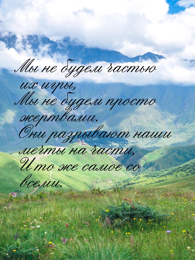 Мы не будем частью их игры, Мы не будем просто жертвами. Они разрывают наши мечты на части