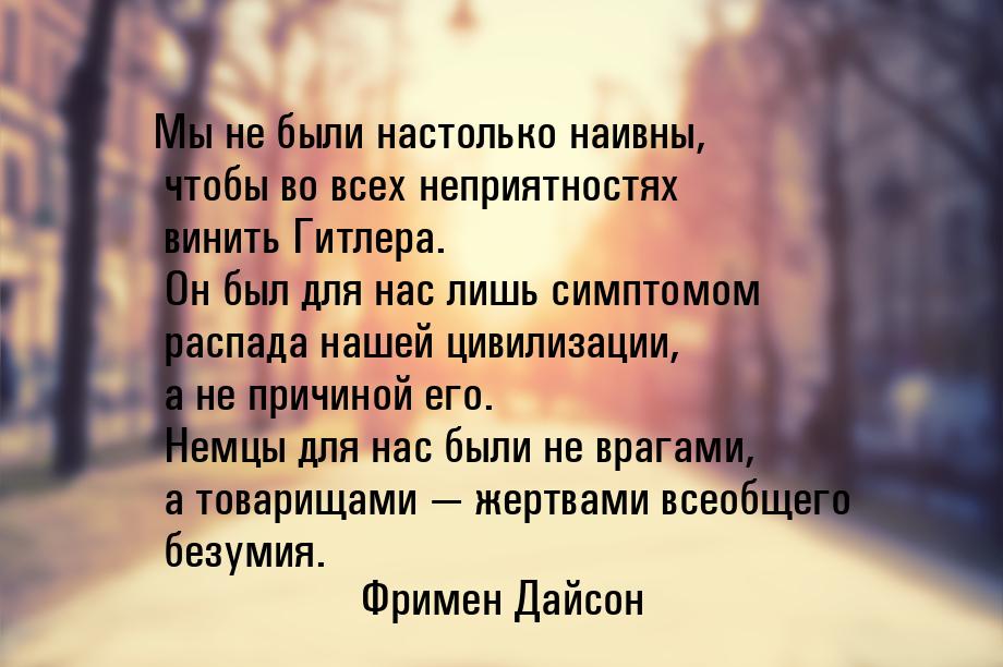 Мы не были настолько наивны, чтобы во всех неприятностях винить Гитлера. Он был для нас ли