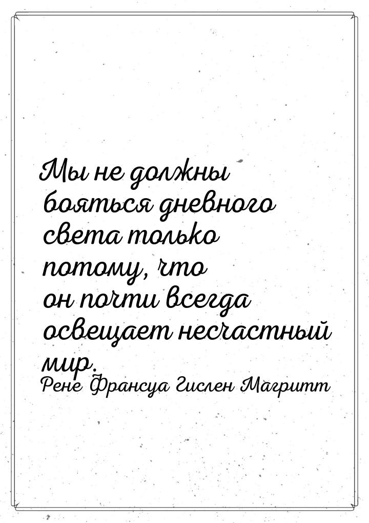 Мы не должны бояться дневного света только потому, что он почти всегда освещает несчастный