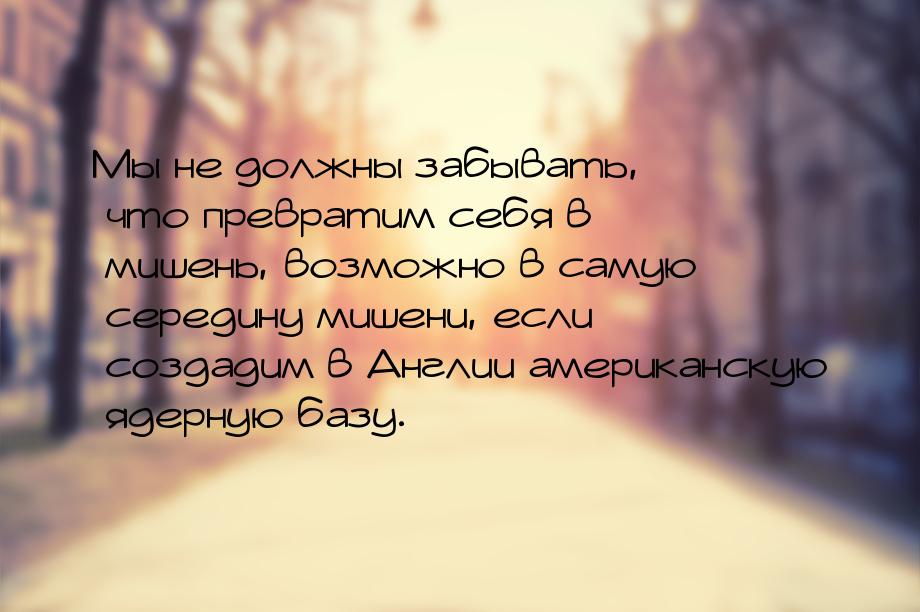 Мы не должны забывать, что превратим себя в мишень, возможно в самую середину мишени, если