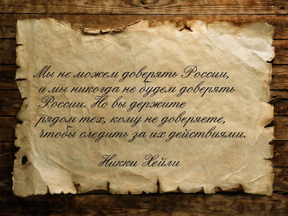 Мы не можем доверять России, и мы никогда не будем доверять России. Но вы держите рядом те