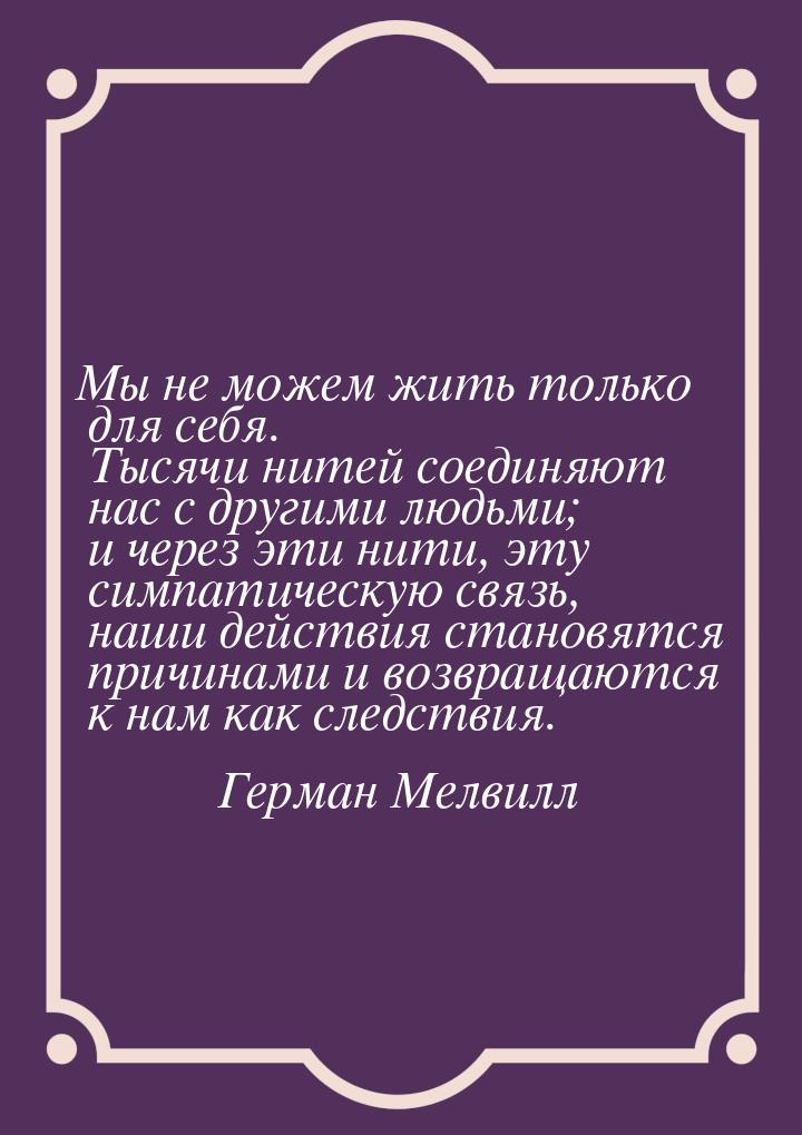 Мы не можем жить только для себя. Тысячи нитей соединяют нас с другими людьми; и через эти