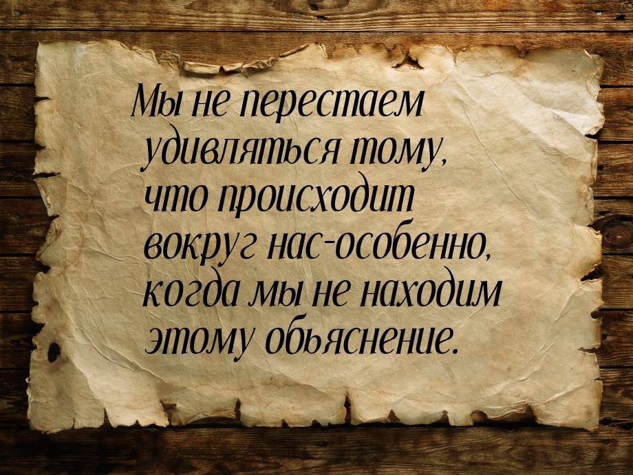 Мы не перестаем удивляться тому, что происходит вокруг нас-особенно, когда мы не находим э