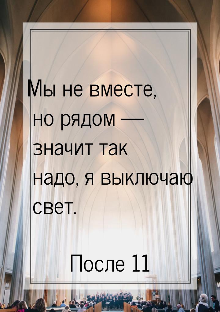 Мы не вместе, но рядом  значит так надо, я выключаю свет.