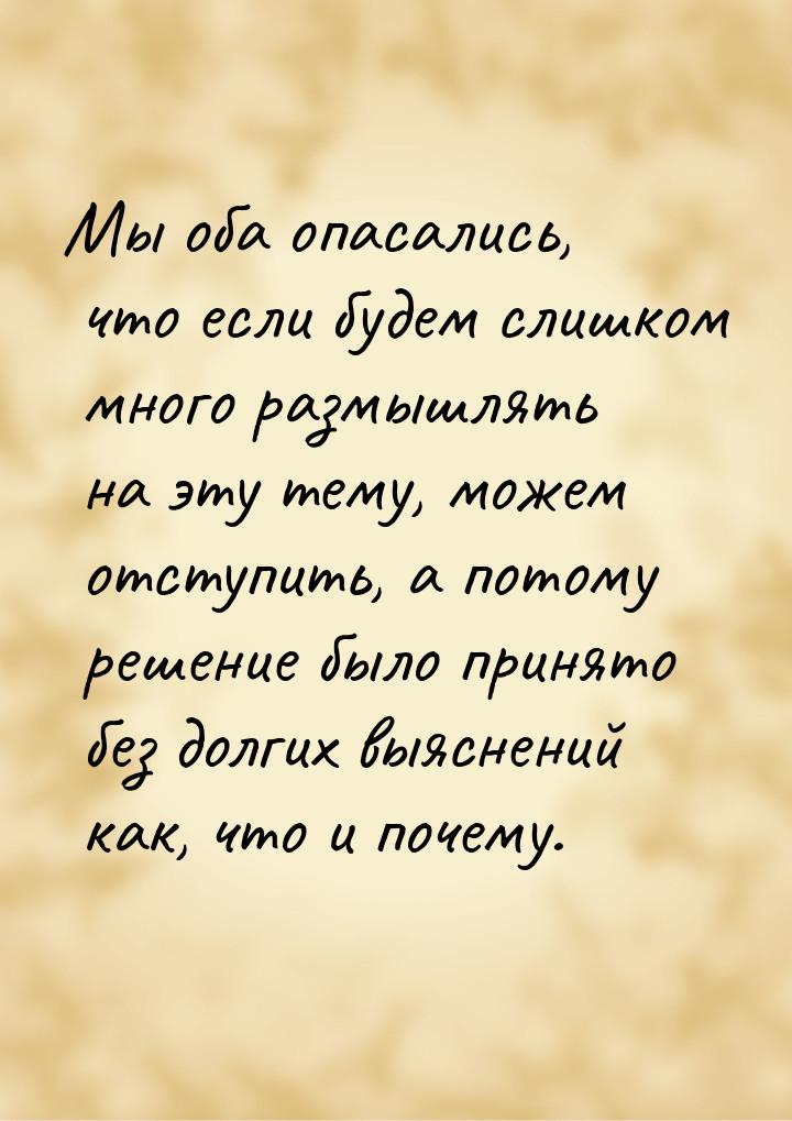 Мы оба опасались, что если будем слишком много размышлять на эту тему, можем отступить, а 