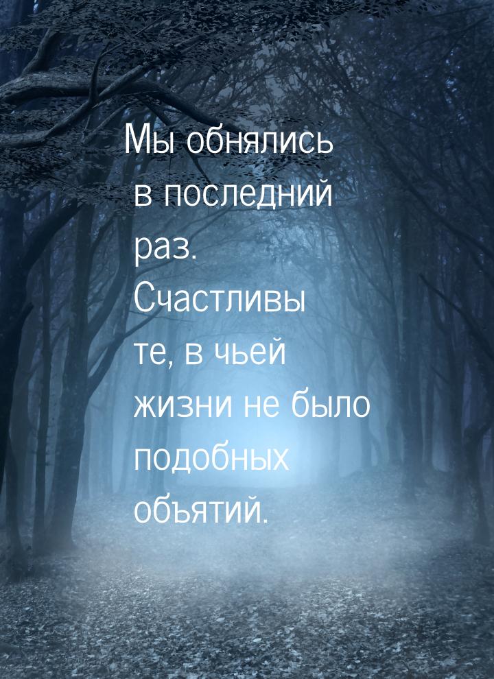 Мы обнялись в последний раз. Счастливы те, в чьей жизни не было подобных объятий.