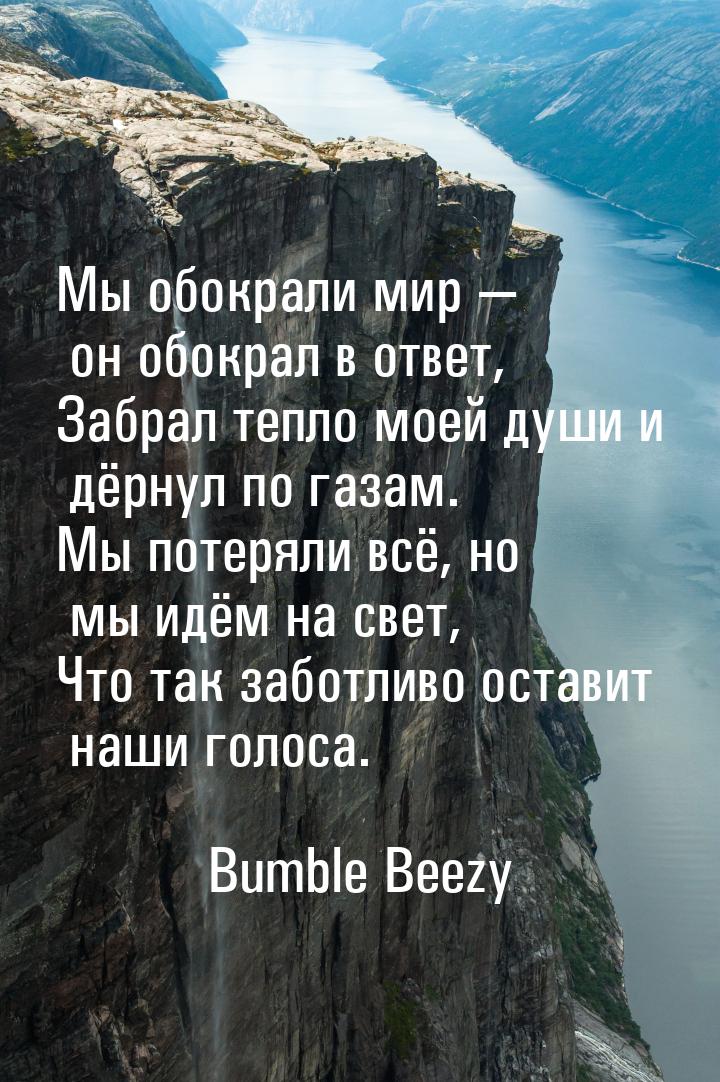 Мы обокрали мир  он обокрал в ответ, Забрал тепло моей души и дёрнул по газам. Мы п