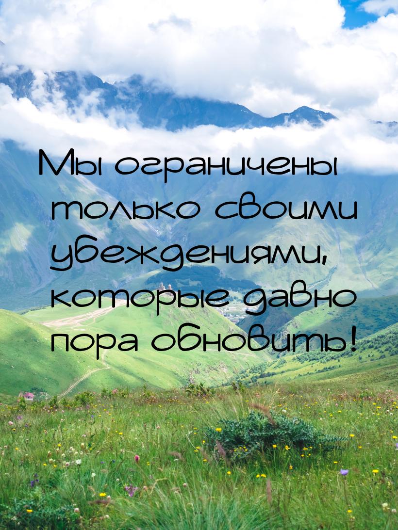 Мы ограничены только своими убеждениями, которые давно пора обновить!