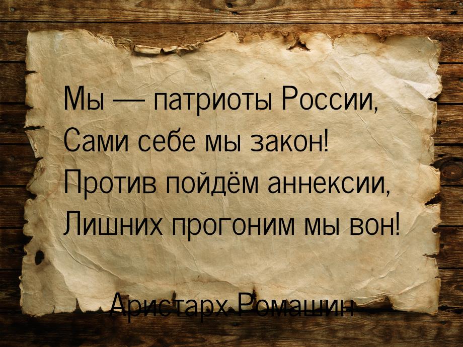 Мы  патриоты России, Сами себе мы закон! Против пойдём аннек­с­ии, Лишних прогоним 