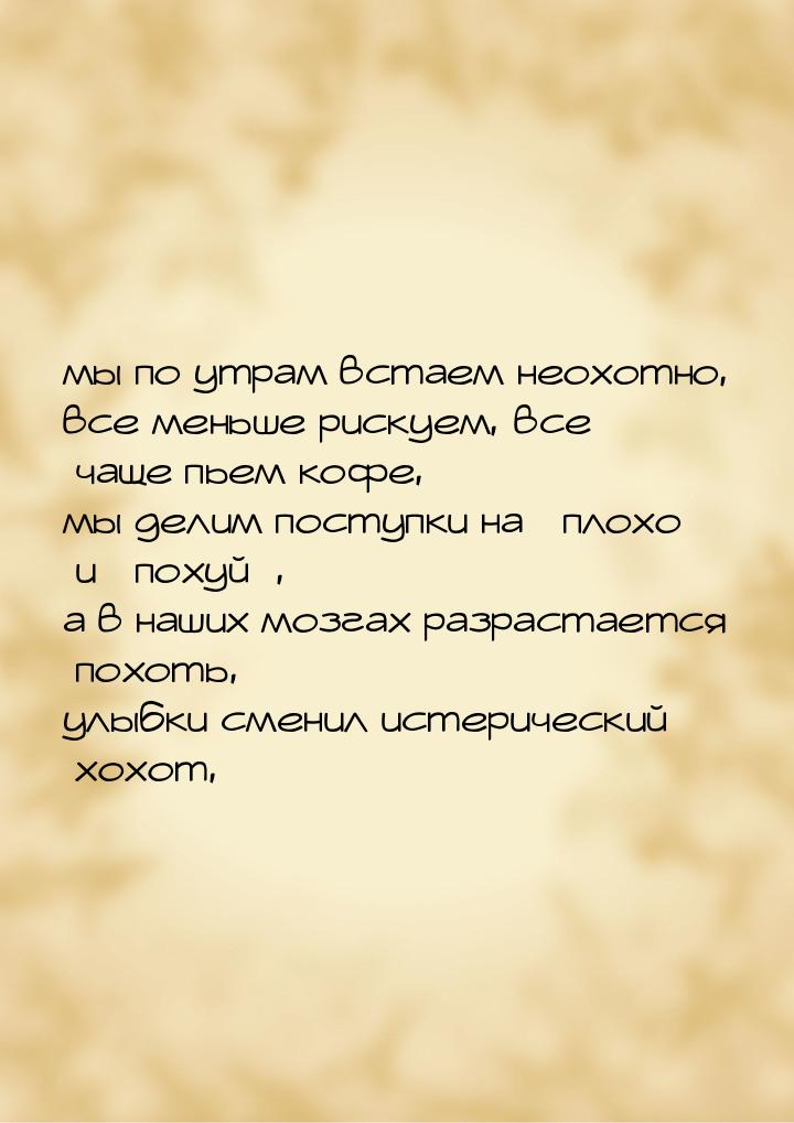 мы по утрам встаем неохотно, все меньше рискуем, все чаще пьем кофе, мы делим поступки на 