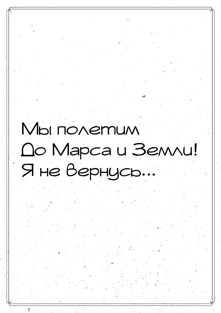 Мы полетим До Марса и Земли! Я не вернусь...