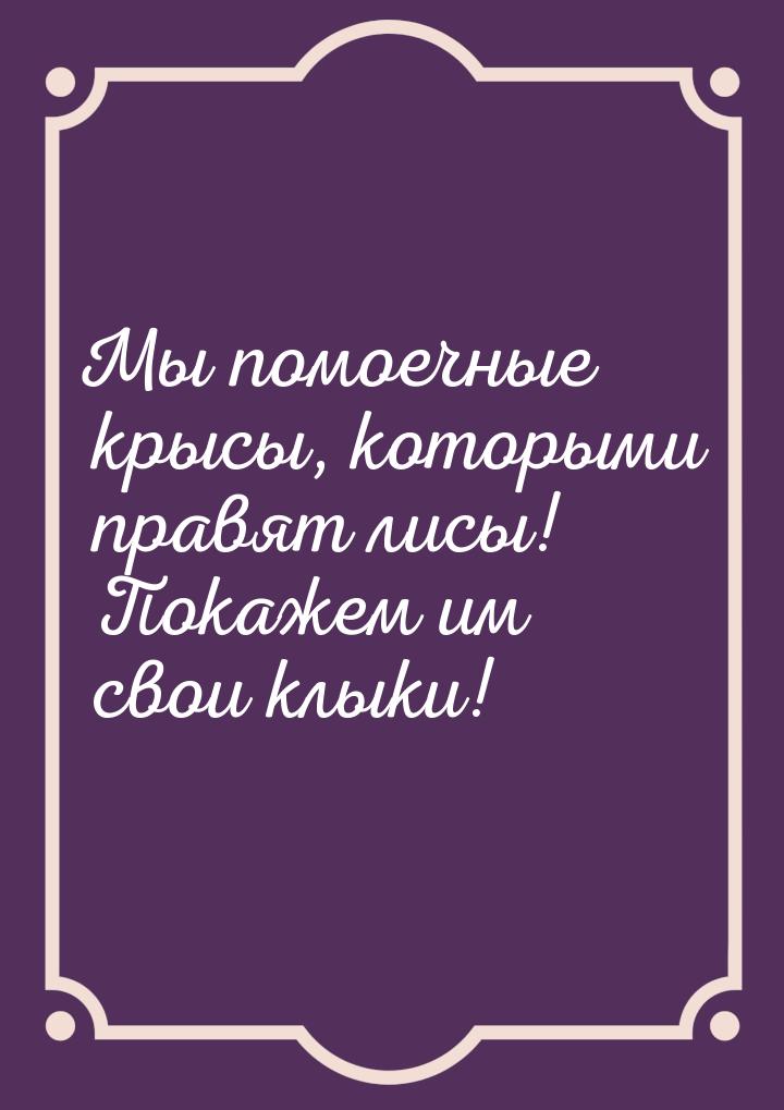 Мы помоечные крысы, которыми правят лисы! Покажем им свои клыки!