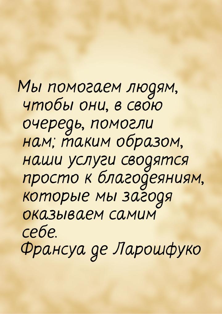 Мы помогаем людям, чтобы они, в свою очередь, помогли нам; таким образом, наши услуги свод