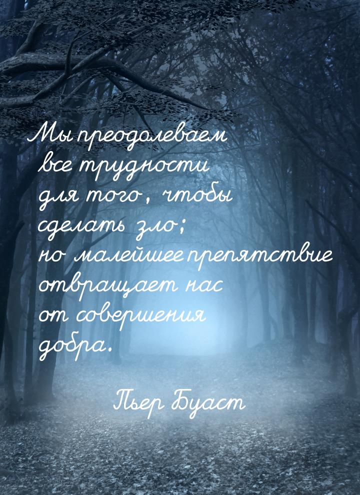 Мы преодолеваем все трудности для того, чтобы сделать зло; но малейшее препятствие отвраща