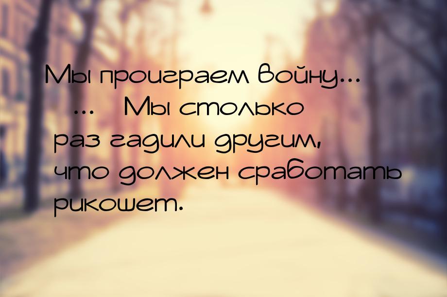 Мы проиграем войну... ...  Мы столько раз гадили другим, что должен сработать рико