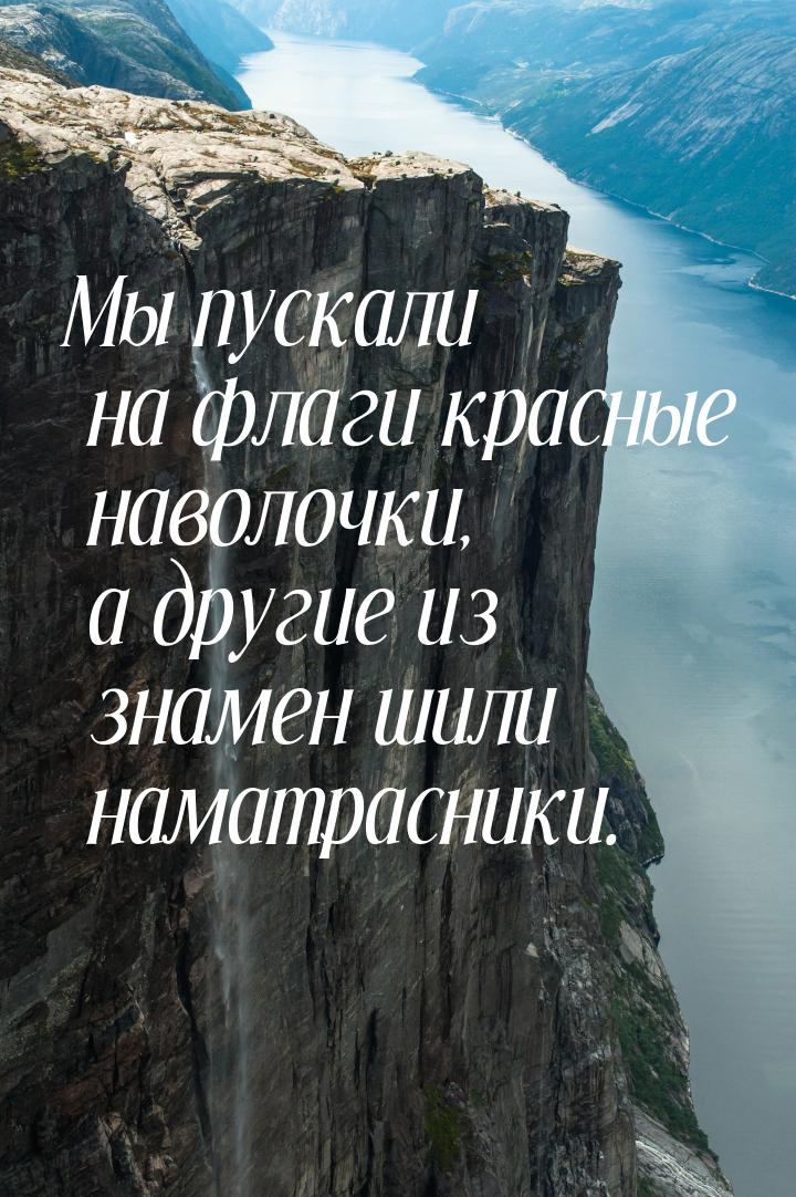 Мы пускали на флаги красные наволочки, а другие из знамен шили наматрасники.