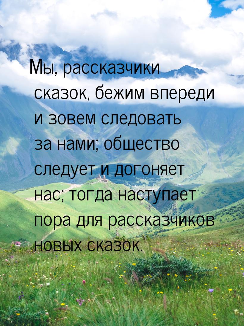 Мы, рассказчики сказок, бежим впереди и зовем следовать за нами; общество следует и догоня