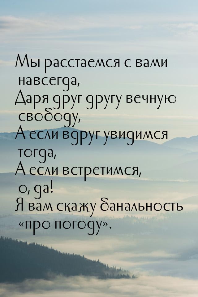 Мы расстаемся с вами навсегда, Даря друг другу вечную свободу, А если вдруг увидимся тогда