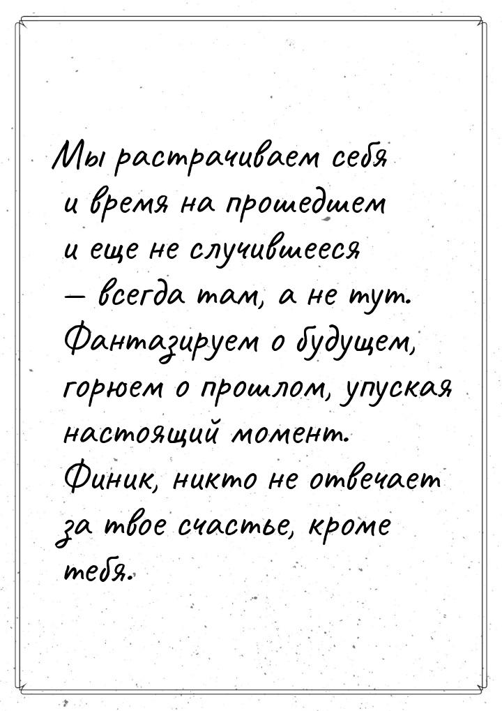 Мы растрачиваем себя и время на прошедшем и еще не случившееся  всегда там, а не ту