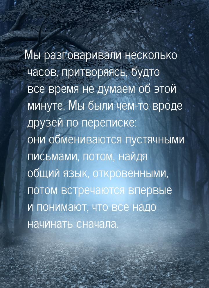 Мы разговаривали несколько часов, притворяясь, будто все время не думаем об этой минуте. М