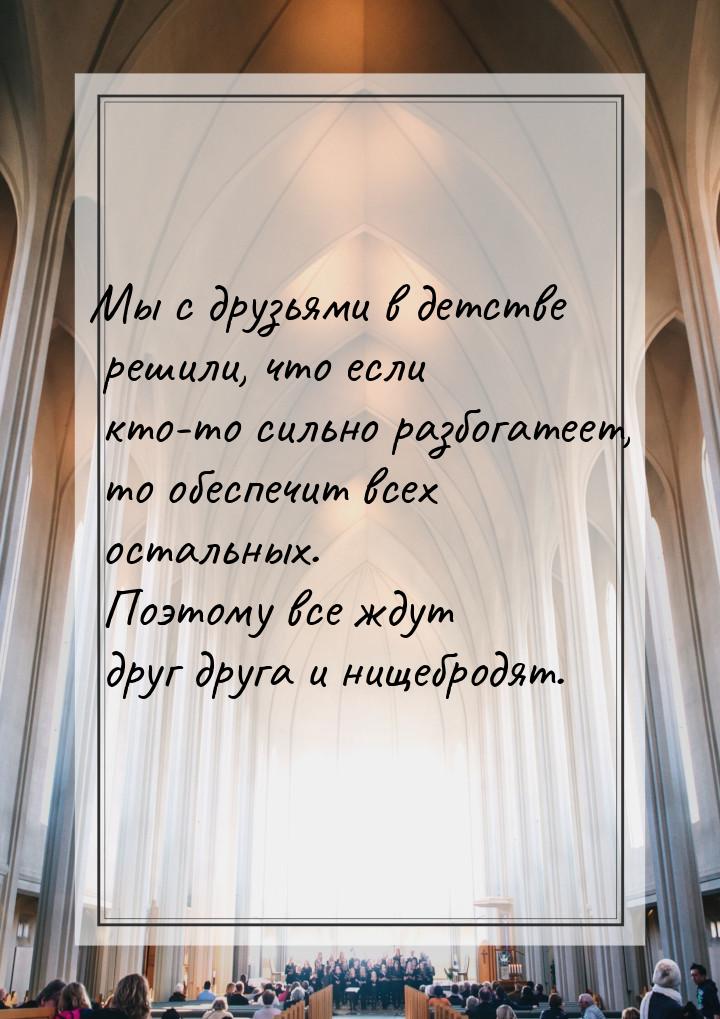 Мы с друзьями в детстве решили, что если кто-то сильно разбогатеет, то обеспечит всех оста