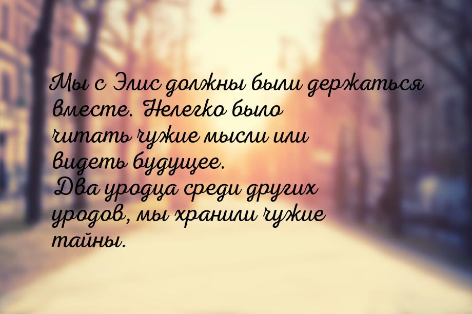 Мы с Элис должны были держаться вместе. Нелегко было читать чужие мысли или видеть будущее