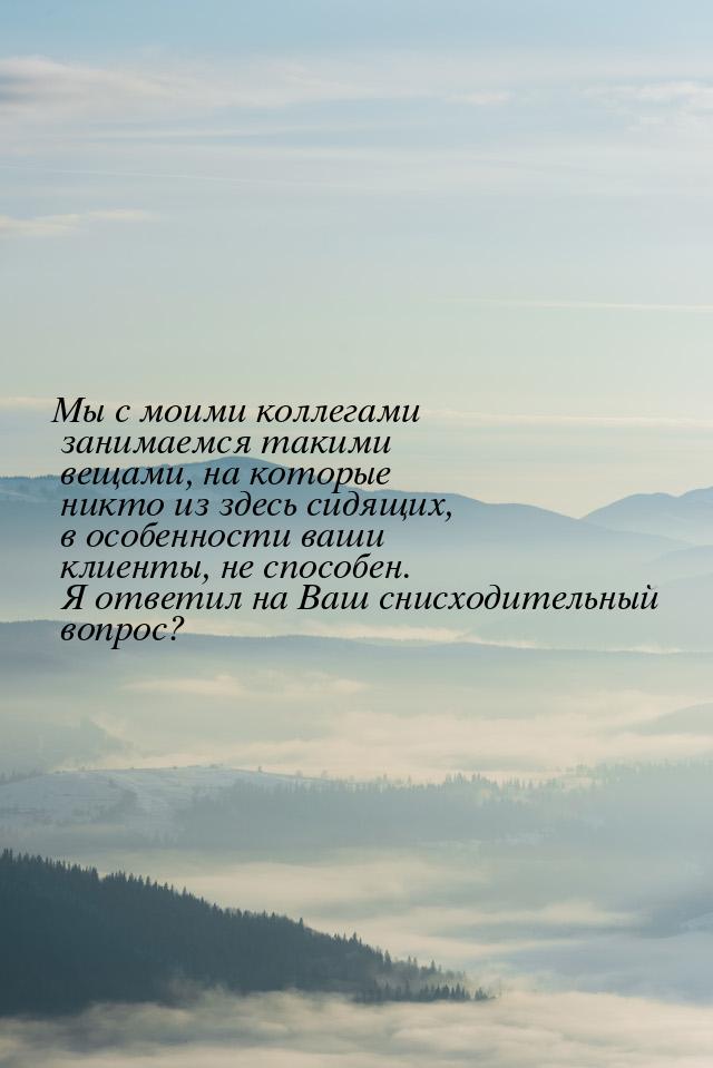 Мы с моими коллегами занимаемся такими вещами, на которые никто из здесь сидящих, в особен