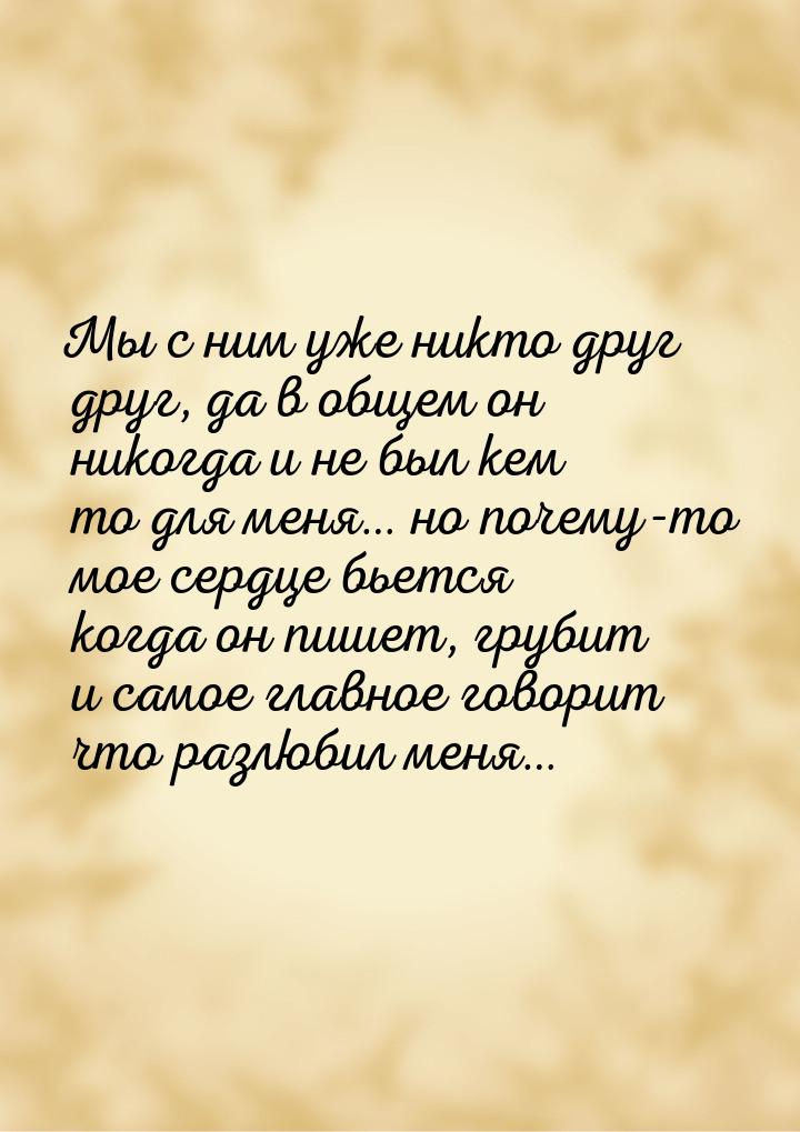 Мы с ним уже никто друг друг, да в общем он никогда и не был кем то для меня… но почему-то