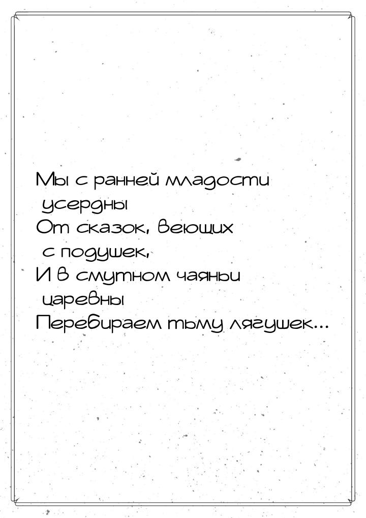 Мы с ранней младости усердны От сказок, веющих с подушек, И в смутном чаяньи царевны Переб