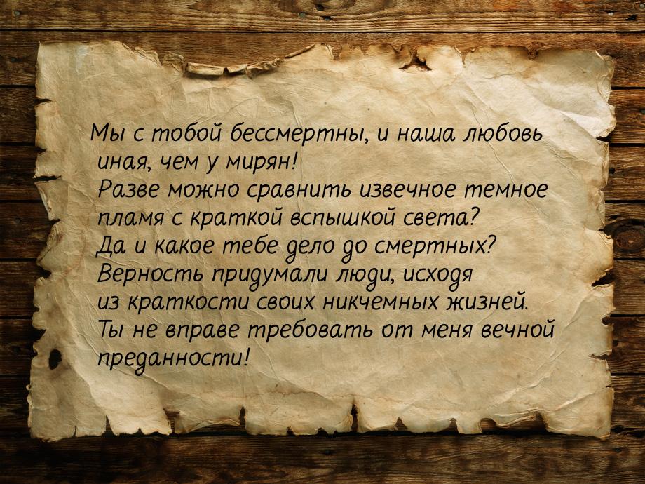 Мы с тобой бессмертны, и наша любовь иная, чем у мирян! Разве можно сравнить извечное темн