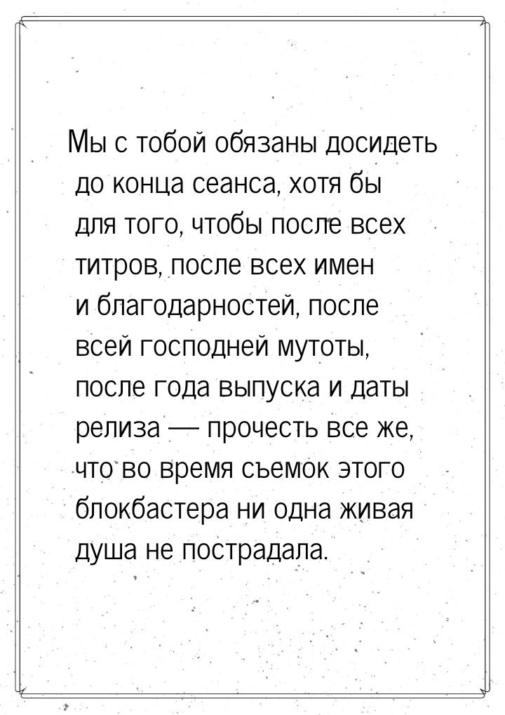 Мы с тобой обязаны досидеть до конца сеанса, хотя бы для того, чтобы после всех титров, по