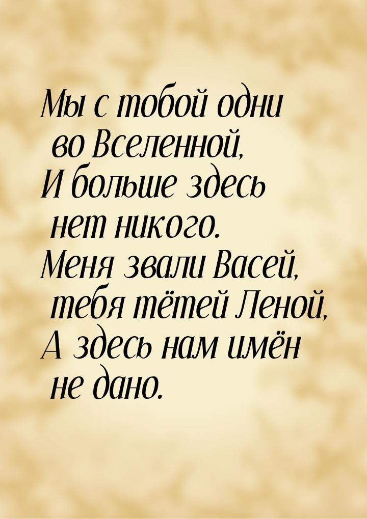 Мы с тобой одни во Вселенной, И больше здесь нет никого. Меня звали Васей, тебя тётей Лено